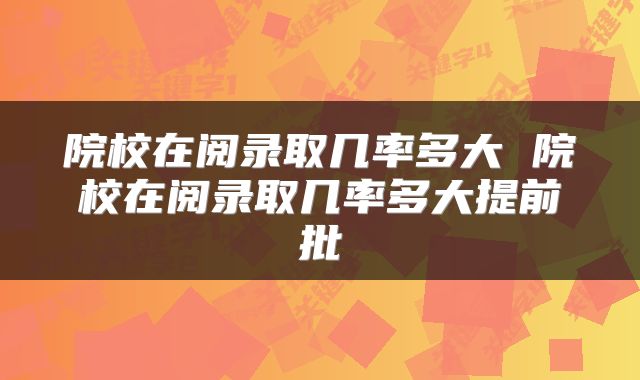 院校在阅录取几率多大 院校在阅录取几率多大提前批