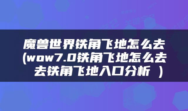 魔兽世界铁角飞地怎么去(wow7.0铁角飞地怎么去 去铁角飞地入口分析 )