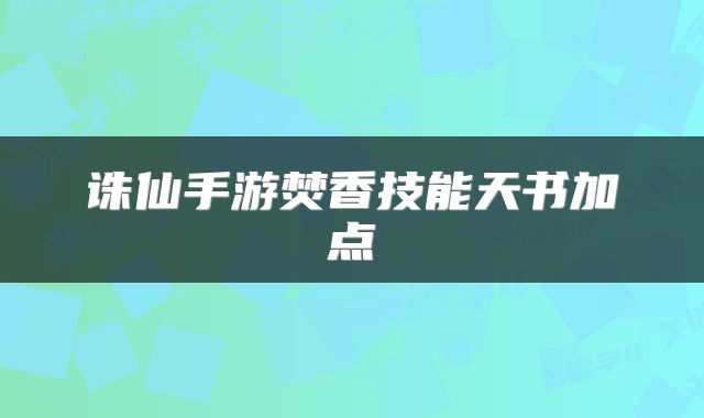 诛仙手游焚香技能天书加点