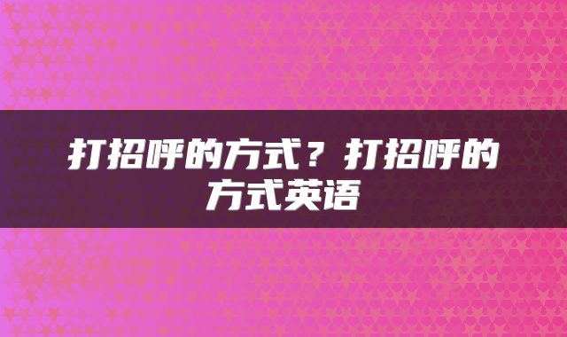 打招呼的方式？打招呼的方式英语