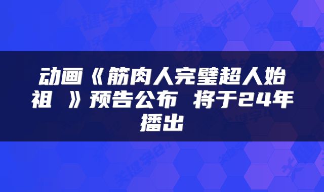 动画《筋肉人完璧超人始祖編》预告公布 将于24年播出