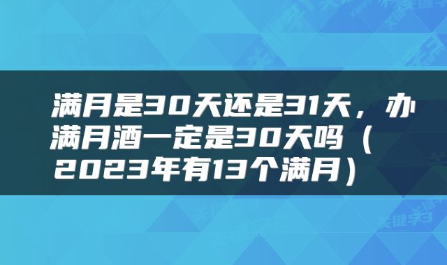  满月是30天还是31天，办满月酒一定是30天吗（ 2023年有13个满月） 