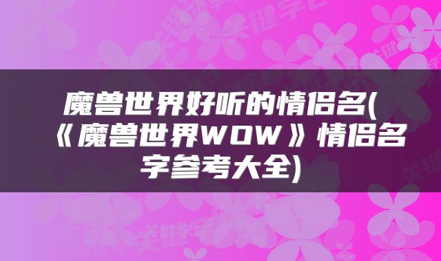 魔兽世界好听的情侣名(《魔兽世界WOW》情侣名字参考大全)