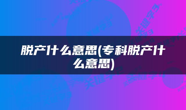 脱产什么意思(专科脱产什么意思)