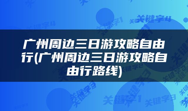 广州周边三日游攻略自由行(广州周边三日游攻略自由行路线)