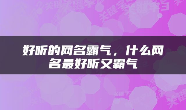好听的网名霸气，什么网名最好听又霸气