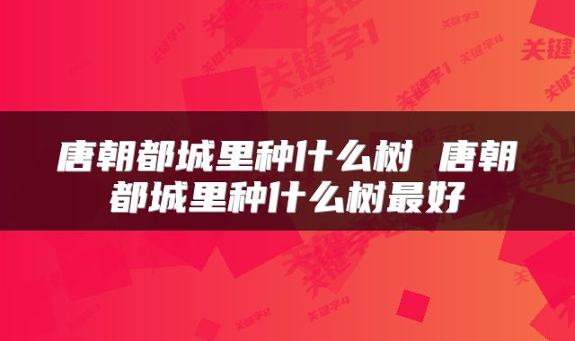 唐朝都城里种什么树 唐朝都城里种什么树最好