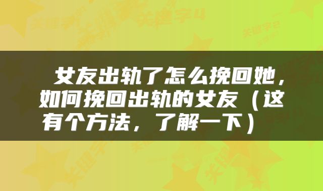  女友出轨了怎么挽回她，如何挽回出轨的女友（这有个方法，了解一下） 