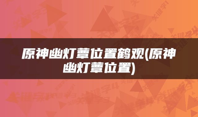 原神幽灯蕈位置鹤观(原神幽灯蕈位置)