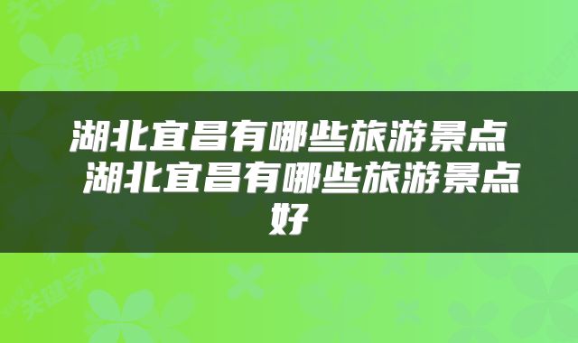 湖北宜昌有哪些旅游景点 湖北宜昌有哪些旅游景点好