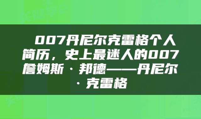  007丹尼尔克雷格个人简历，史上最迷人的007詹姆斯·邦德——丹尼尔·克雷格 