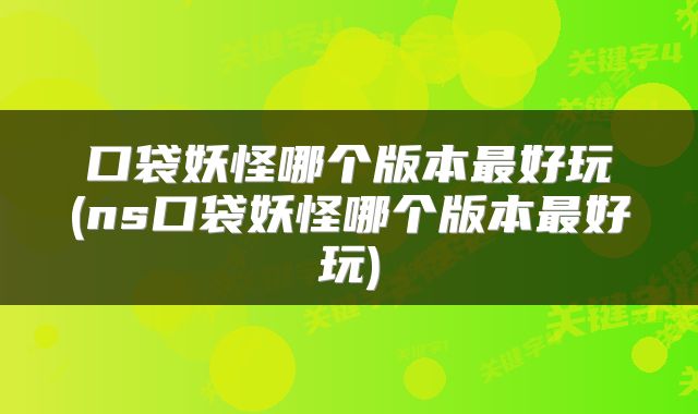 口袋妖怪哪个版本最好玩(ns口袋妖怪哪个版本最好玩)