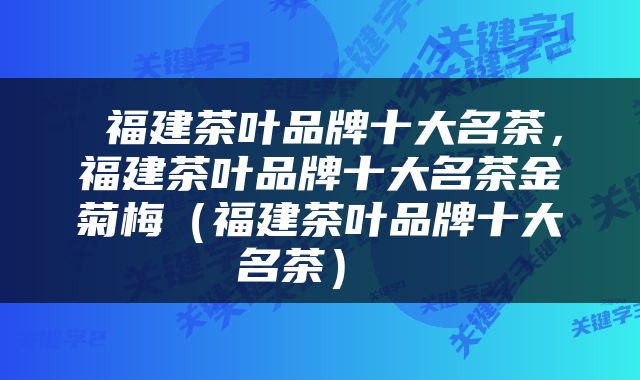  福建茶叶品牌十大名茶，福建茶叶品牌十大名茶金菊梅（福建茶叶品牌十大名茶） 