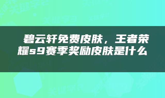  碧云轩免费皮肤，王者荣耀s9赛季奖励皮肤是什么 