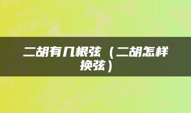 二胡有几根弦（二胡怎样换弦）