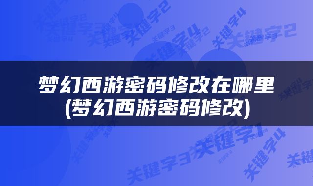 梦幻西游密码修改在哪里(梦幻西游密码修改)