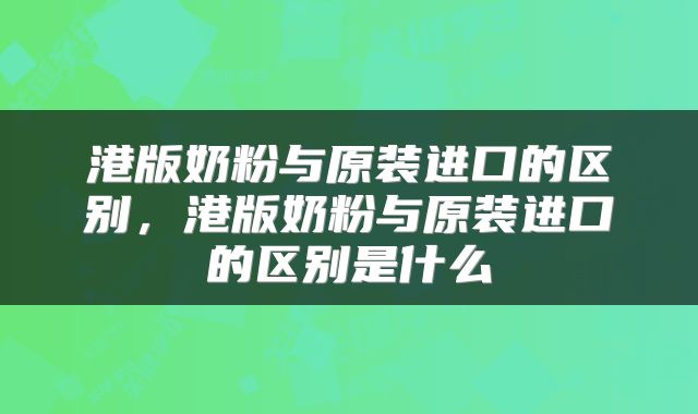 港版奶粉与原装进口的区别，港版奶粉与原装进口的区别是什么