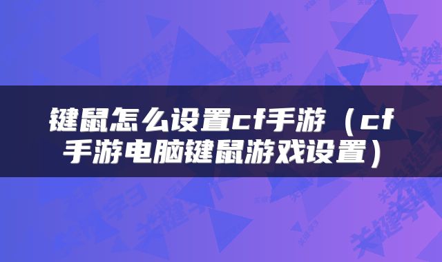 键鼠怎么设置cf手游（cf手游电脑键鼠游戏设置）