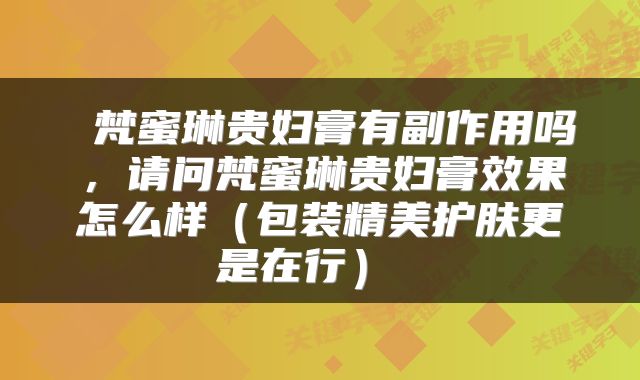 梵蜜琳贵妇膏有副作用吗，请问梵蜜琳贵妇膏效果怎么样（包装精美护肤更是在行） 