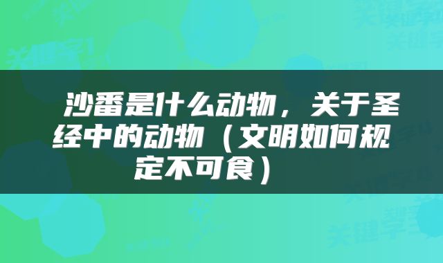  沙番是什么动物，关于圣经中的动物（文明如何规定不可食） 