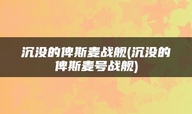沉没的俾斯麦战舰(沉没的俾斯麦号战舰)