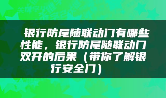  银行防尾随联动门有哪些性能，银行防尾随联动门双开的后果（带你了解银行安全门） 