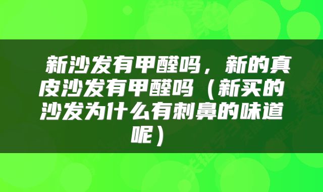  新沙发有甲醛吗，新的真皮沙发有甲醛吗（新买的沙发为什么有刺鼻的味道呢） 