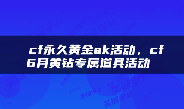  cf永久黄金ak活动，cf6月黄钻专属道具活动 