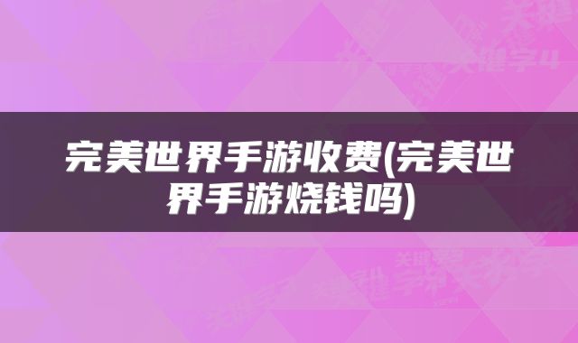 完美世界手游收费(完美世界手游烧钱吗)