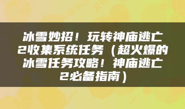 冰雪妙招！玩转神庙逃亡2收集系统任务（超火爆的冰雪任务攻略！神庙逃亡2必备指南）