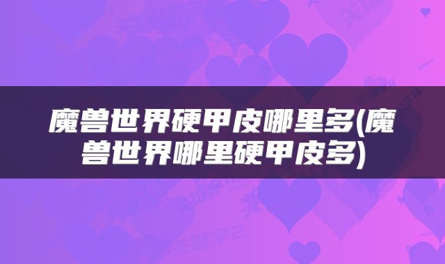 魔兽世界硬甲皮哪里多(魔兽世界哪里硬甲皮多)