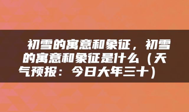  初雪的寓意和象征，初雪的寓意和象征是什么（天气预报：今日大年三十） 