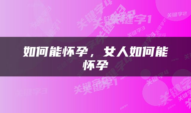 如何能怀孕，女人如何能怀孕