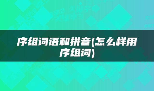 序组词语和拼音(怎么样用序组词)