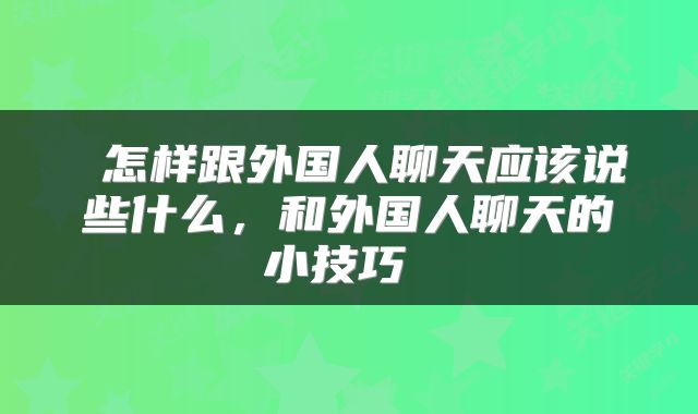  怎样跟外国人聊天应该说些什么，和外国人聊天的小技巧 