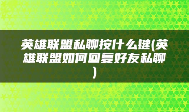英雄联盟私聊按什么键(英雄联盟如何回复好友私聊)