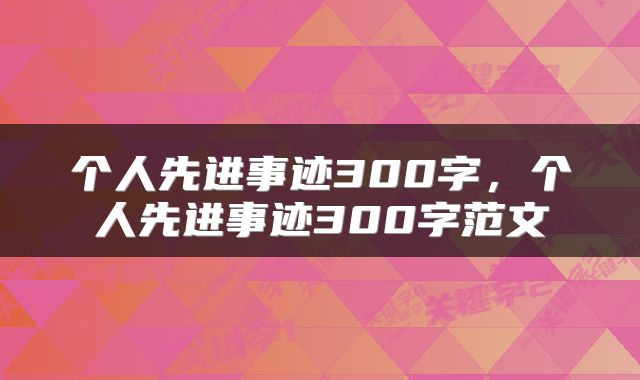 个人先进事迹300字，个人先进事迹300字范文