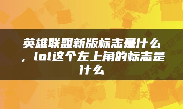 英雄联盟新版标志是什么，lol这个左上角的标志是什么