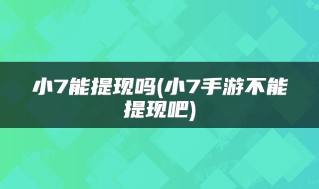 小7能提现吗(小7手游不能提现吧)