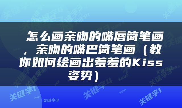 怎么画亲吻的嘴唇简笔画，亲吻的嘴巴简笔画（教你如何绘画出羞羞的Kiss姿势） 