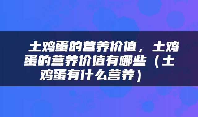  土鸡蛋的营养价值，土鸡蛋的营养价值有哪些（土鸡蛋有什么营养） 