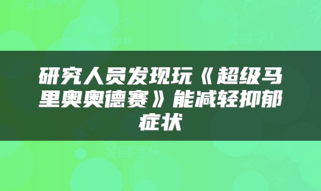 研究人员发现玩《超级马里奥奥德赛》能减轻抑郁症状
