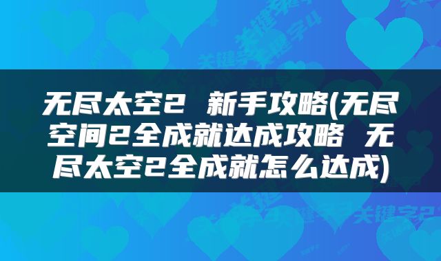 无尽太空2 新手攻略(无尽空间2全成就达成攻略 无尽太空2全成就怎么达成)