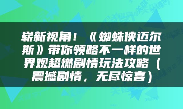 崭新视角！《蜘蛛侠迈尔斯》带你领略不一样的世界观超燃剧情玩法攻略（震撼剧情，无尽惊喜）