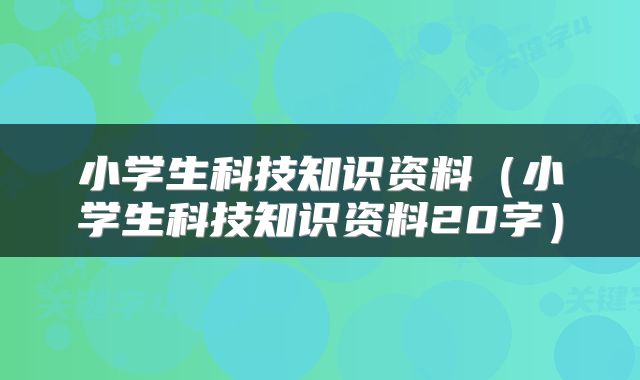 小学生科技知识资料（小学生科技知识资料20字）