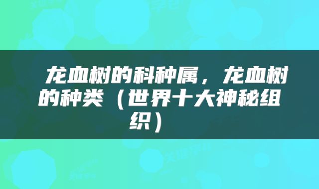  龙血树的科种属，龙血树的种类（世界十大神秘组织） 