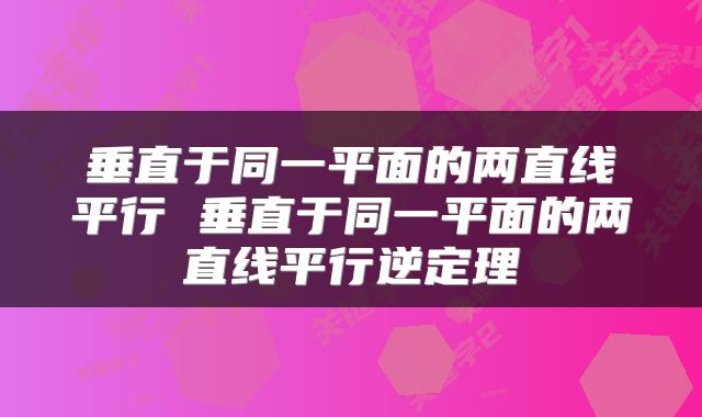垂直于同一平面的两直线平行 垂直于同一平面的两直线平行逆定理
