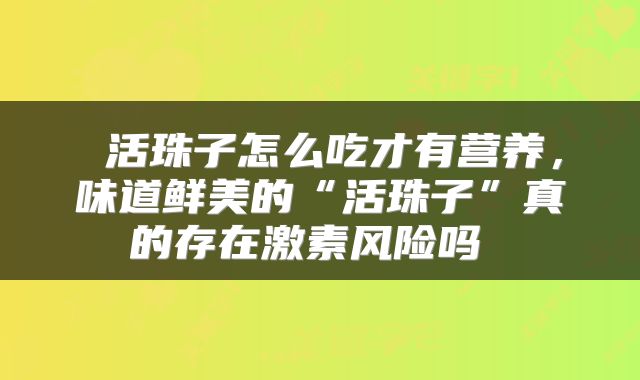  活珠子怎么吃才有营养，味道鲜美的“活珠子”真的存在激素风险吗 