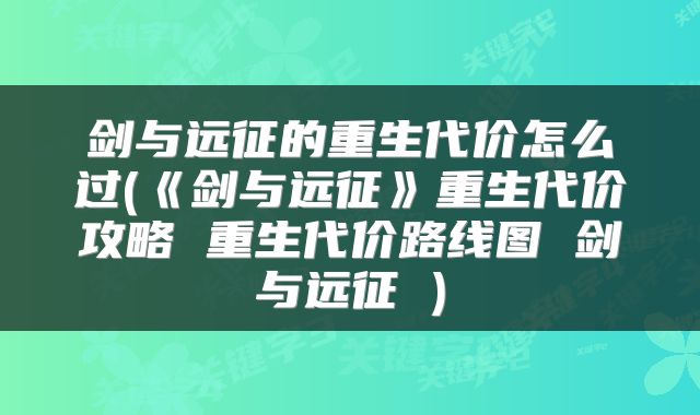 剑与远征的重生代价怎么过(《剑与远征》重生代价攻略 重生代价路线图 剑与远征 )