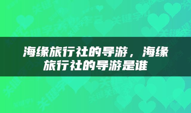 海缘旅行社的导游，海缘旅行社的导游是谁